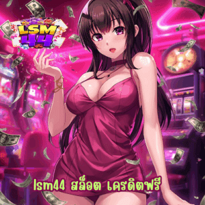 lsm44 สล็อต เครดิตฟรี